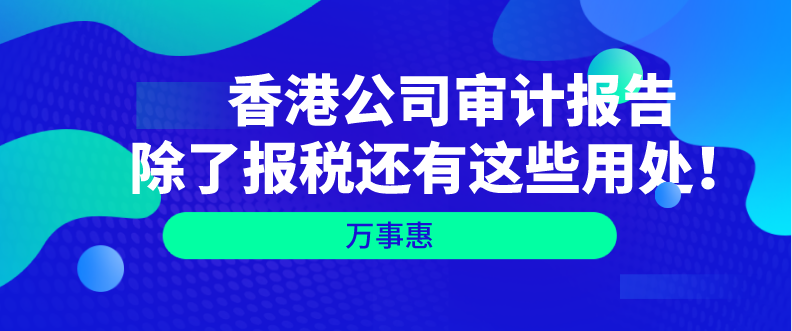   香港公司審計(jì)報(bào)告除了報(bào)稅還有這些用處！