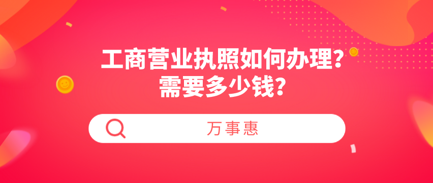 工商營(yíng)業(yè)執(zhí)照如何辦理？需要多少錢？-萬事惠