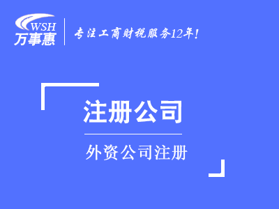 外資公司注冊_代辦外商投資企業(yè)流程及條件-萬事惠