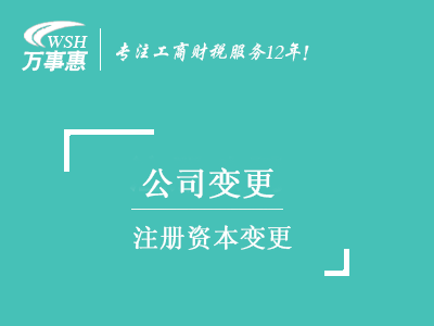 注冊資本變更_公司注冊資金增資控股流程_公司減資所需材料-深圳萬事惠